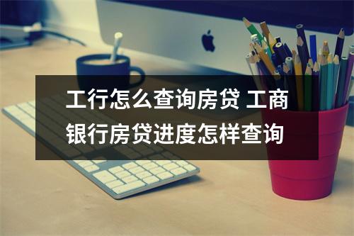 工行怎么查询房贷 工商银行房贷进度怎样查询