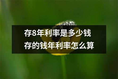 存8年利率是多少钱 存的钱年利率怎么算