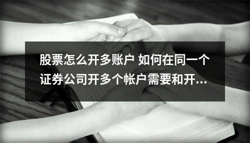 股票怎么开多账户 如何在同一个证券公司开多个帐户需要和开第一个帐户同样的程序吗