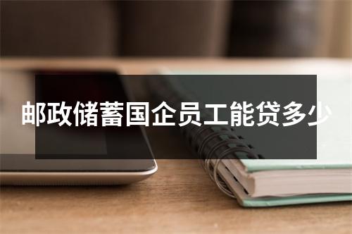 邮政储蓄国企员工能贷多少