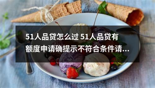 51人品贷怎么过 51人品贷有额度申请确提示不符合条件请教大神要过多久才能通过