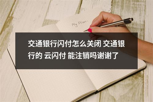 交通银行闪付怎么关闭 交通银行的 云闪付 能注销吗谢谢了