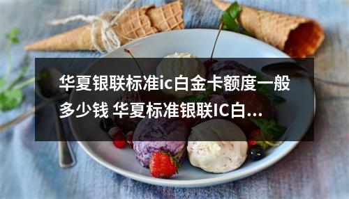 华夏银联标准ic白金卡额度一般多少钱 华夏标准银联IC白金卡