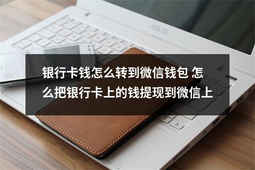 银行卡钱怎么转到微信钱包 怎么把银行卡上的钱提现到微信上