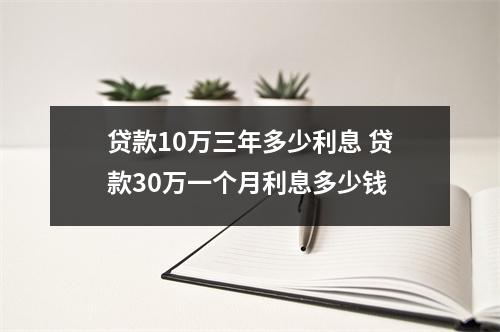 贷款10万三年多少利息 贷款30万一个月利息多少钱