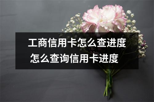 工商信用卡怎么查进度 怎么查询信用卡进度