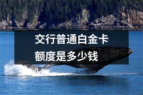 交行普通白金卡额度是多少钱