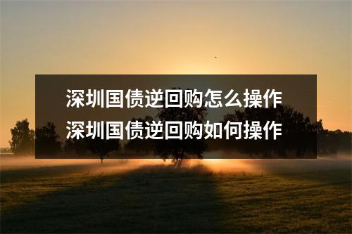 深圳国债逆回购怎么操作 深圳国债逆回购如何操作