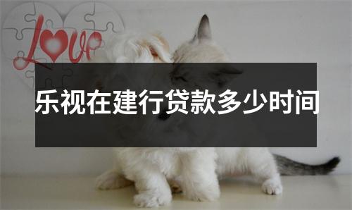 乐视在建行贷款多少时间