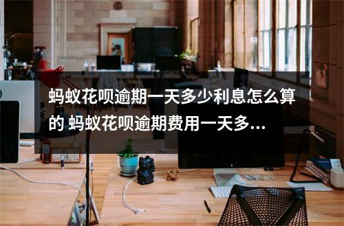 蚂蚁花呗逾期一天多少利息怎么算的 蚂蚁花呗逾期费用一天多少利息如果下个月九号应该还四百多块钱