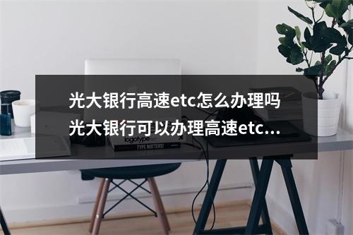 光大银行高速etc怎么办理吗 光大银行可以办理高速etc吗