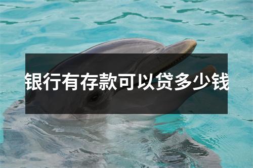 银行有存款可以贷多少钱