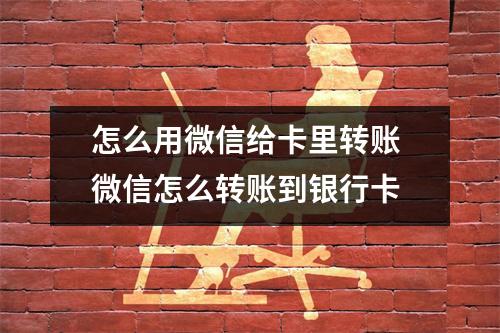 怎么用微信给卡里转账 微信怎么转账到银行卡