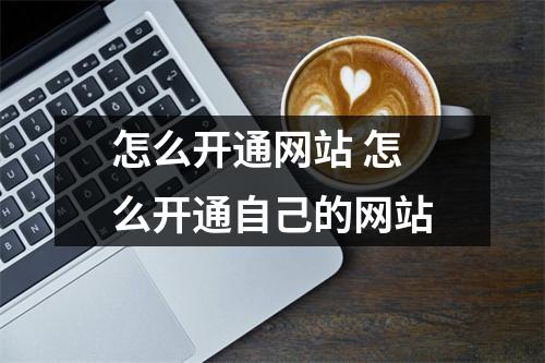 怎么开通网站 怎么开通自己的网站