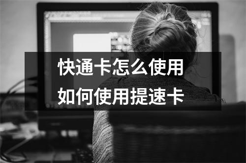 快通卡怎么使用 如何使用提速卡