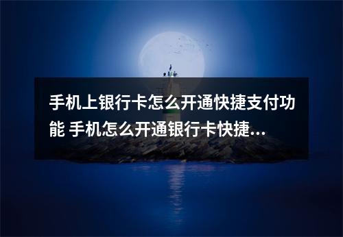 手机上银行卡怎么开通快捷支付功能 手机怎么开通银行卡快捷支付