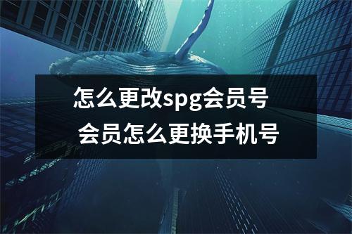 怎么更改spg会员号 会员怎么更换手机号
