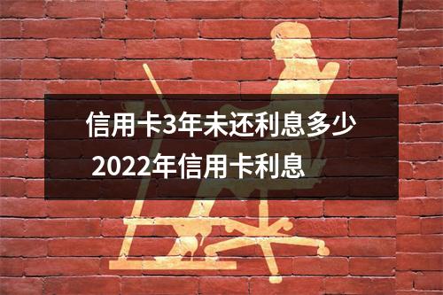 信用卡3年未还利息多少 2022年信用卡利息