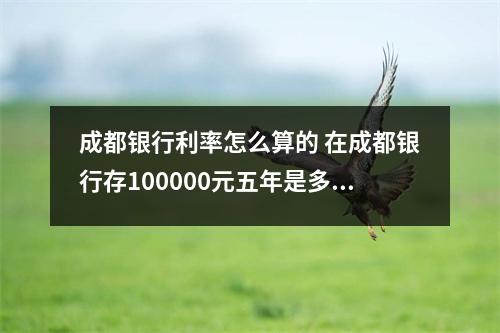 成都银行利率怎么算的 在成都银行存100000元五年是多少利息