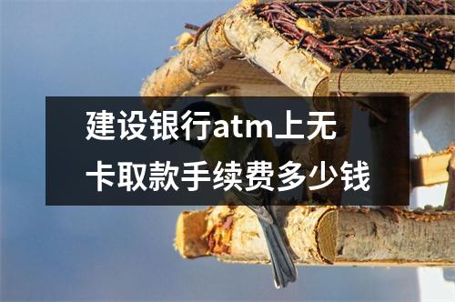 建设银行atm上无卡取款手续费多少钱