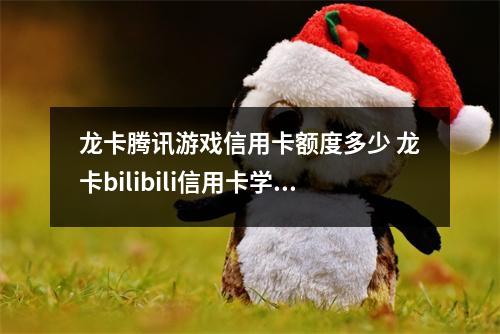 龙卡腾讯游戏信用卡额度多少 龙卡bilibili信用卡学生版额度