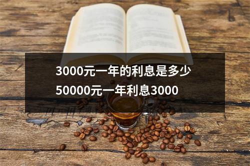 3000元一年的利息是多少 50000元一年利息3000