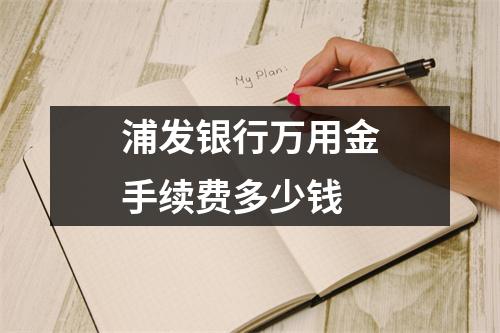 浦发银行万用金手续费多少钱