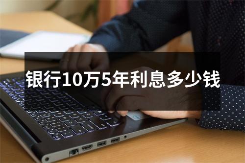银行10万5年利息多少钱