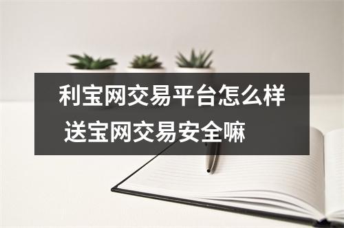 利宝网交易平台怎么样 送宝网交易安全嘛