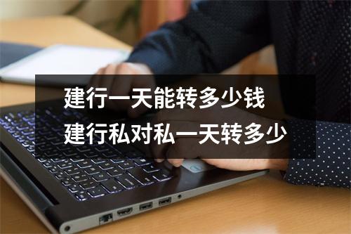 建行一天能转多少钱 建行私对私一天转多少
