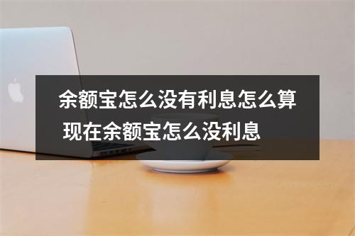 余额宝怎么没有利息怎么算 现在余额宝怎么没利息