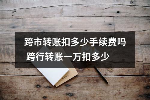 跨市转账扣多少手续费吗 跨行转账一万扣多少