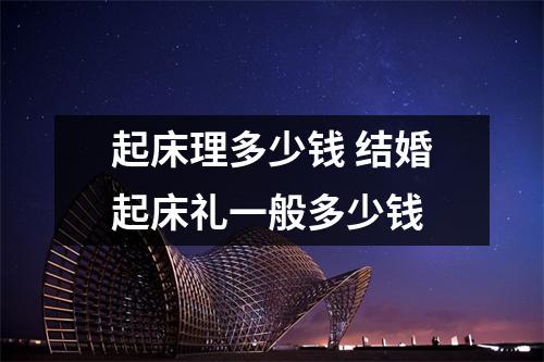 起床理多少钱 结婚起床礼一般多少钱