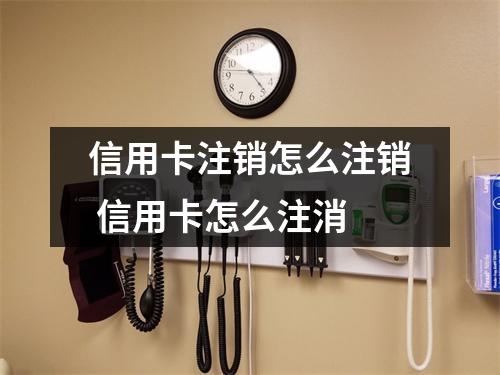 信用卡注销怎么注销 信用卡怎么注消