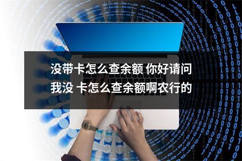 没带卡怎么查余额 你好请问我没 卡怎么查余额啊农行的