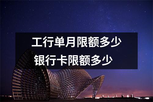 工行单月限额多少 银行卡限额多少