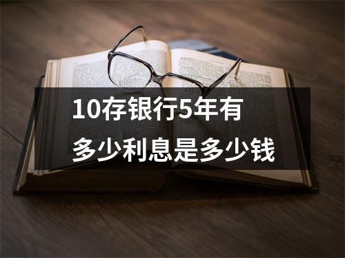 10存银行5年有多少利息是多少钱