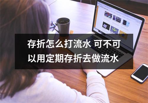 存折怎么打流水 可不可以用定期存折去做流水