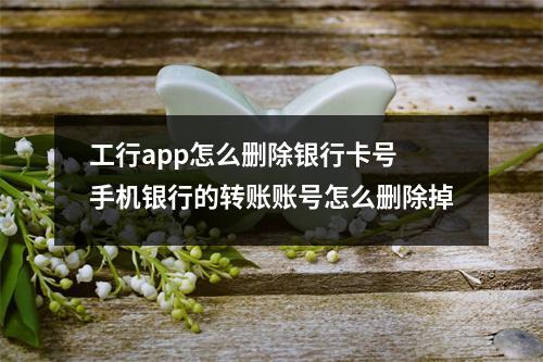工行app怎么删除银行卡号 手机银行的转账账号怎么删除掉
