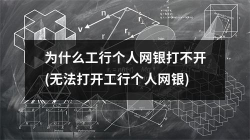 为什么工行个人网银打不开(无法打开工行个人网银)