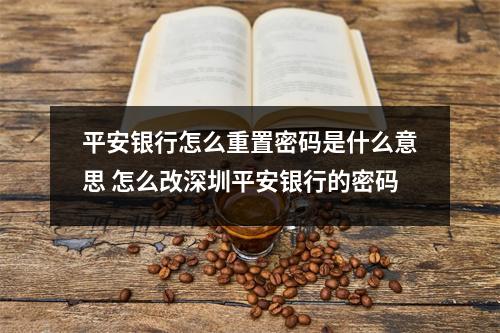 平安银行怎么重置密码是什么意思 怎么改深圳平安银行的密码
