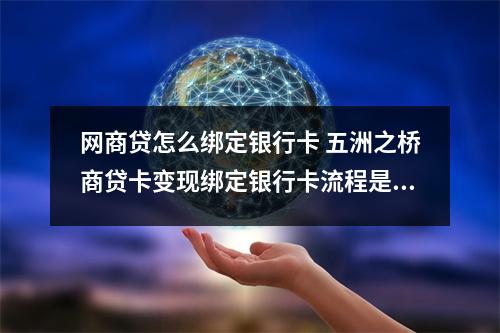 网商贷怎么绑定银行卡 五洲之桥商贷卡变现绑定银行卡流程是什么