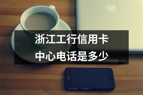 浙江工行信用卡中心电话是多少