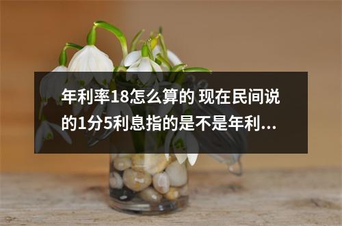 年利率18怎么算的 现在民间说的1分5利息指的是不是年利率18这种具体怎么算