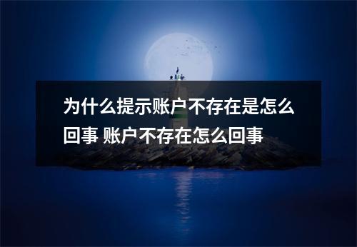 为什么提示账户不存在是怎么回事 账户不存在怎么回事
