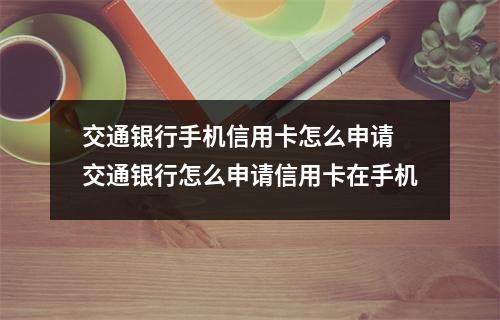 交通银行手机信用卡怎么申请 交通银行怎么申请信用卡在手机