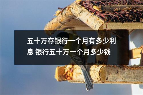 五十万存银行一个月有多少利息 银行五十万一个月多少钱