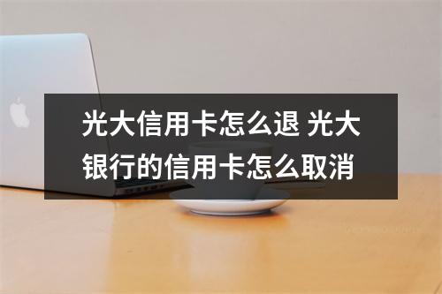 光大信用卡怎么退 光大银行的信用卡怎么取消