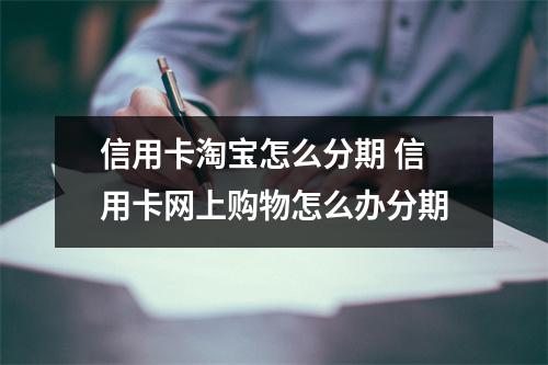 信用卡淘宝怎么分期 信用卡网上购物怎么办分期