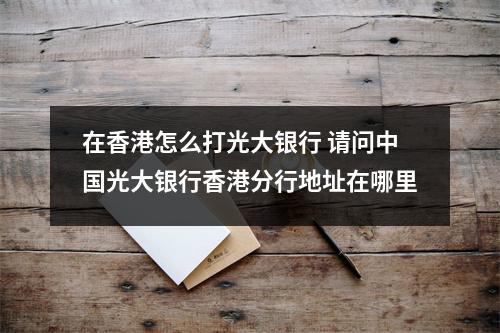 在香港怎么打光大银行 请问中国光大银行香港分行地址在哪里